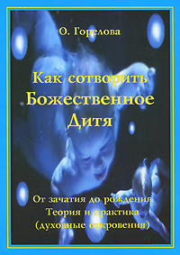 О. Горелова. Как сотворить Божественное Дитя. От зачатия до рождения. Теория и практика (духовные откровения)