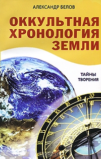 Александр Белов. Оккультная хронология земли. Тайны творения