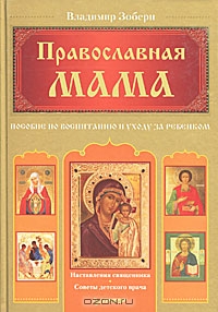 Владимир Зоберн. Православная мама. Пособие по воспитанию и уходу за ребенком
